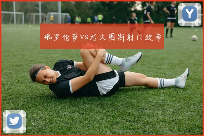 佛罗伦萨vs尤文图斯射门效率