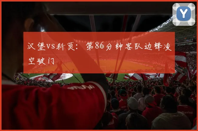 汉堡vs科莫：第86分钟客队边锋凌空破门