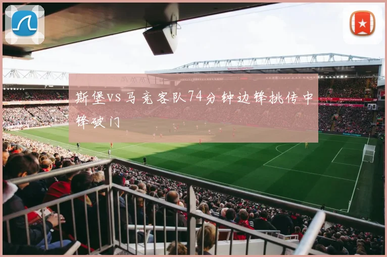 斯堡vs马竞客队74分钟边锋挑传中锋破门