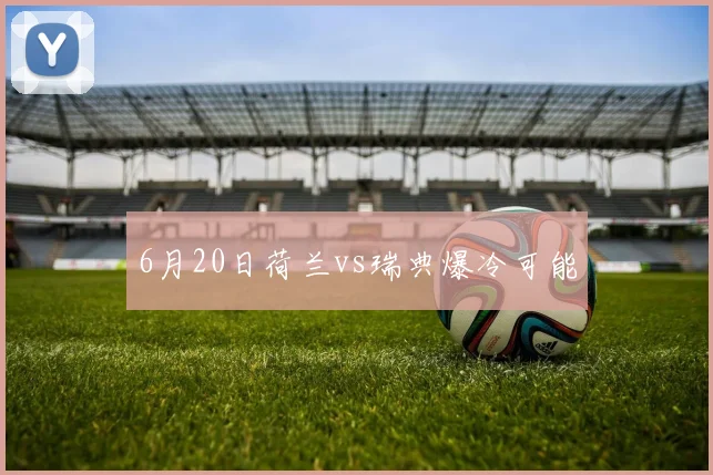 6月20日荷兰vs瑞典爆冷可能