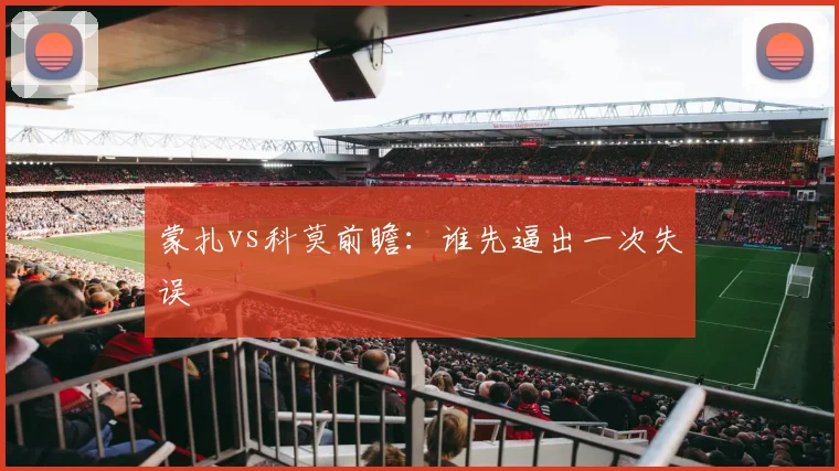 蒙扎vs科莫前瞻：谁先逼出一次失误