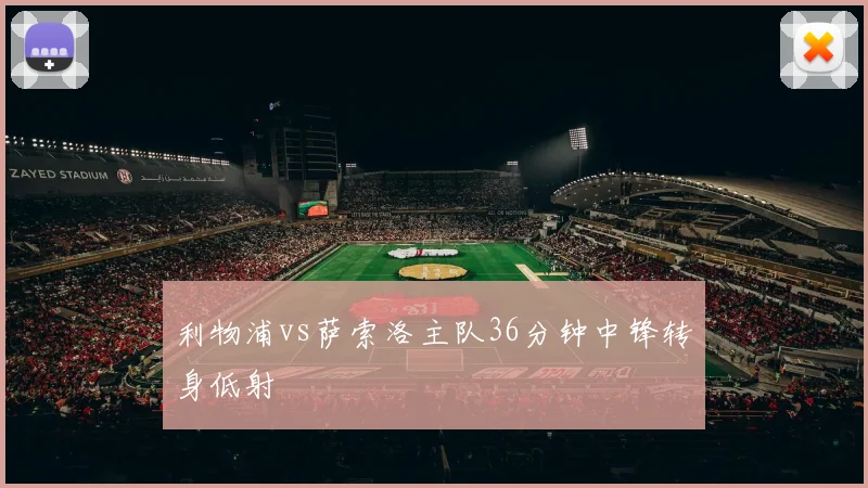利物浦vs萨索洛主队36分钟中锋转身低射